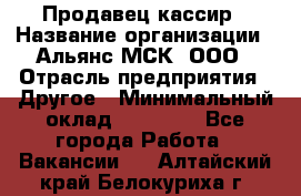 Продавец-кассир › Название организации ­ Альянс-МСК, ООО › Отрасль предприятия ­ Другое › Минимальный оклад ­ 25 000 - Все города Работа » Вакансии   . Алтайский край,Белокуриха г.